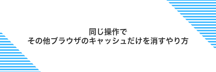 同じ操作でその他ブラウザのキャッシュだけを消すやり方