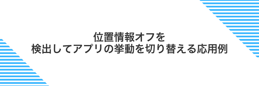 位置情報オフを検出してアプリの挙動を切り替える応用例