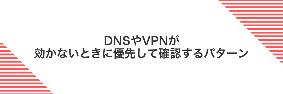 DNSやVPNが効かないときに優先して確認するパターン