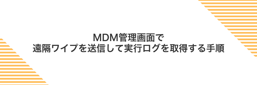 MDM管理画面で遠隔ワイプを送信して実行ログを取得する手順