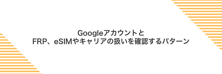 GoogleアカウントとFRP、eSIMやキャリアの扱いを確認するパターン