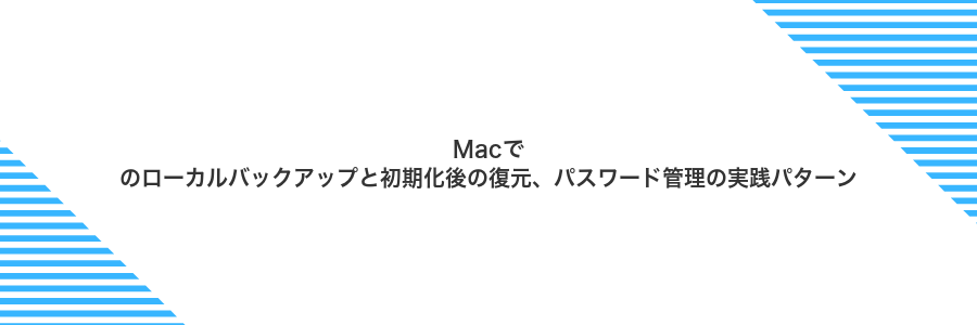Macでのローカルバックアップと初期化後の復元、パスワード管理の実践パターン