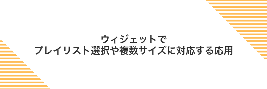 ウィジェットでプレイリスト選択や複数サイズに対応する応用