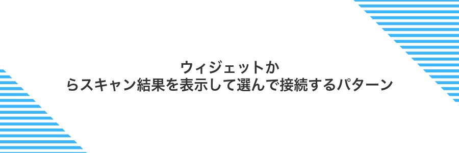 ウィジェットからスキャン結果を表示して選んで接続するパターン