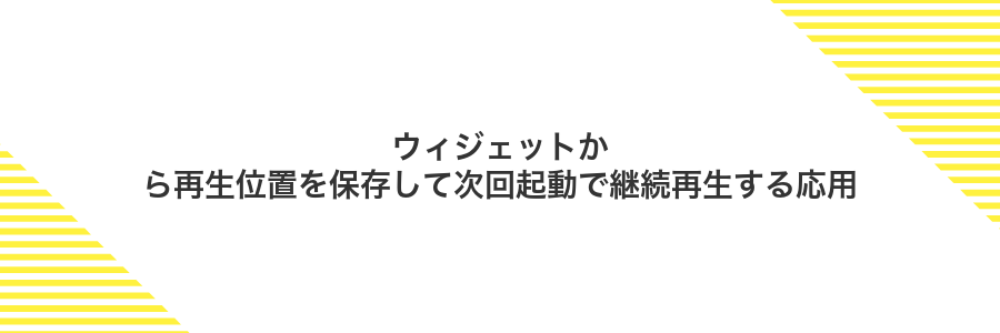 ウィジェットから再生位置を保存して次回起動で継続再生する応用
