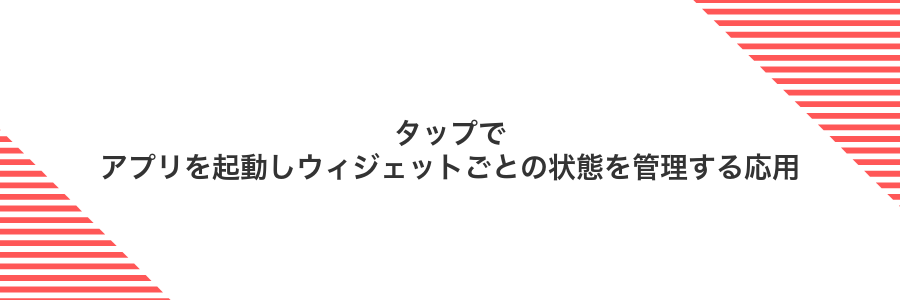 タップでアプリを起動しウィジェットごとの状態を管理する応用
