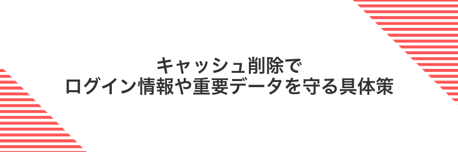 キャッシュ削除でログイン情報や重要データを守る具体策
