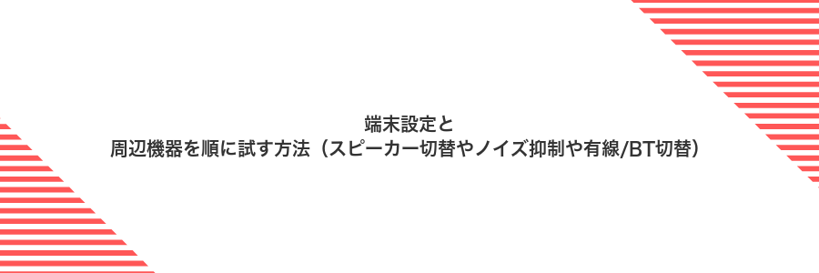 端末設定と周辺機器を順に試す方法(スピーカー切替やノイズ抑制や有線/BT切替)