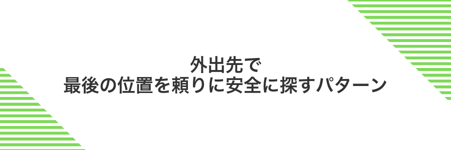 外出先で最後の位置を頼りに安全に探すパターン