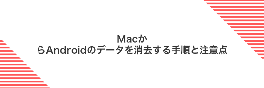 MacからAndroidのデータを消去する手順と注意点