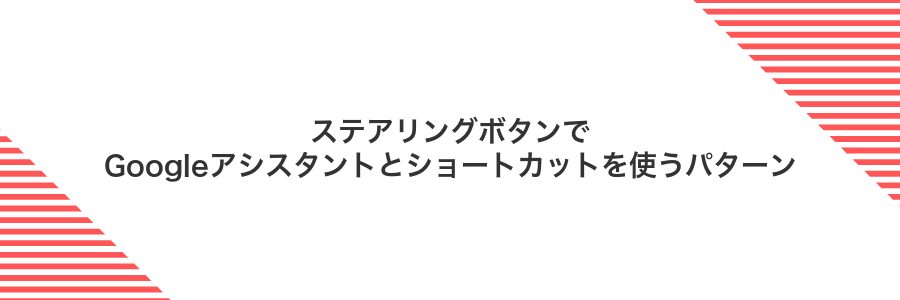 ステアリングボタンでGoogleアシスタントとショートカットを使うパターン