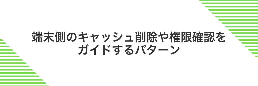 端末側のキャッシュ削除や権限確認をガイドするパターン