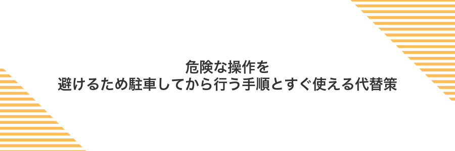 危険な操作を避けるため駐車してから行う手順とすぐ使える代替策