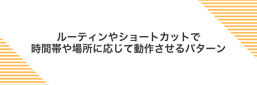ルーティンやショートカットで時間帯や場所に応じて動作させるパターン