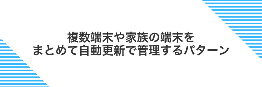 複数端末や家族の端末をまとめて自動更新で管理するパターン