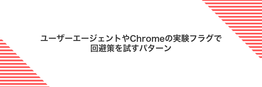 ユーザーエージェントやChromeの実験フラグで回避策を試すパターン