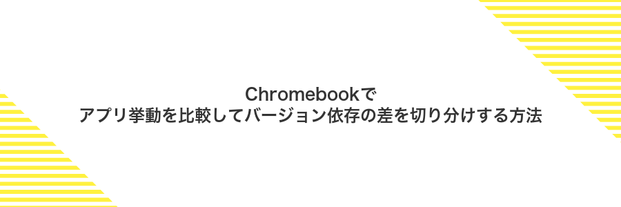 Chromebookでアプリ挙動を比較してバージョン依存の差を切り分けする方法