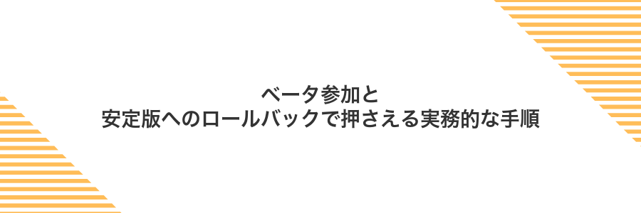 ベータ参加と安定版へのロールバックで押さえる実務的な手順