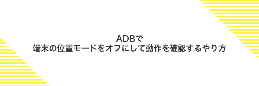 ADBで端末の位置モードをオフにして動作を確認するやり方