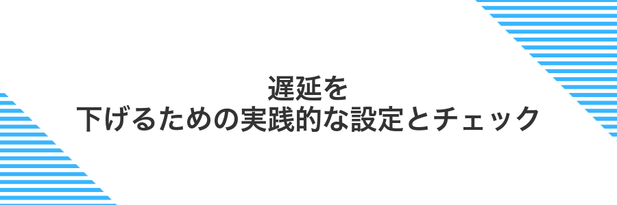 遅延を下げるための実践的な設定とチェック