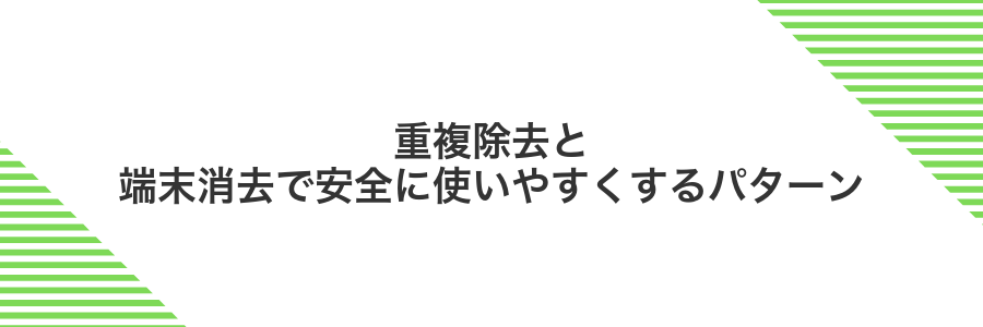 重複除去と端末消去で安全に使いやすくするパターン