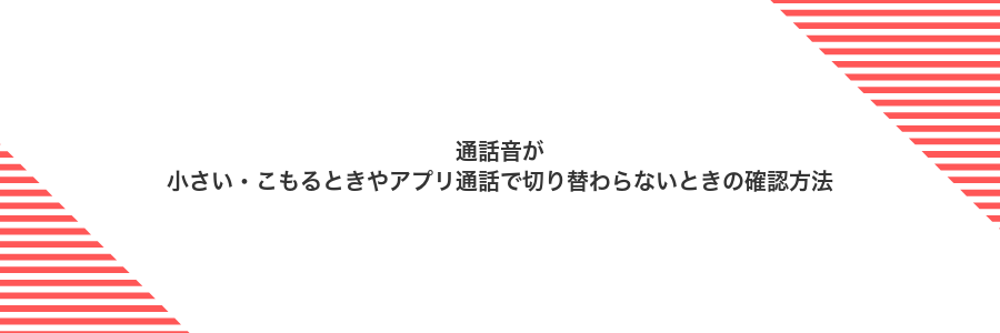 通話音が小さい・こもるときやアプリ通話で切り替わらないときの確認方法