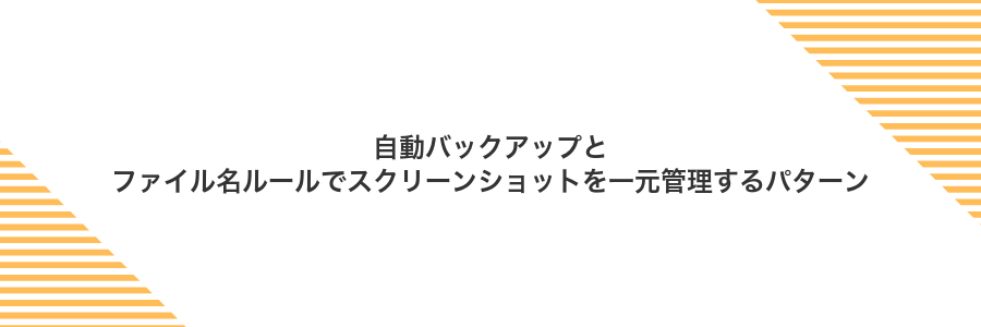 自動バックアップとファイル名ルールでスクリーンショットを一元管理するパターン