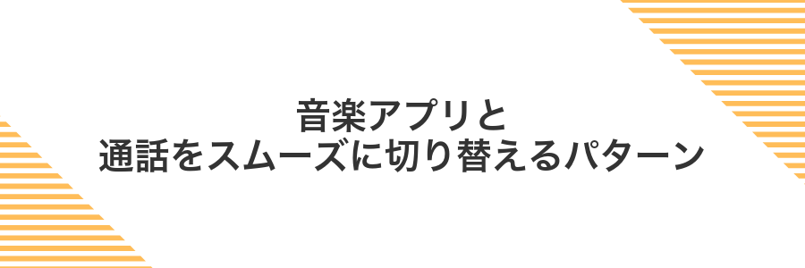 音楽アプリと通話をスムーズに切り替えるパターン