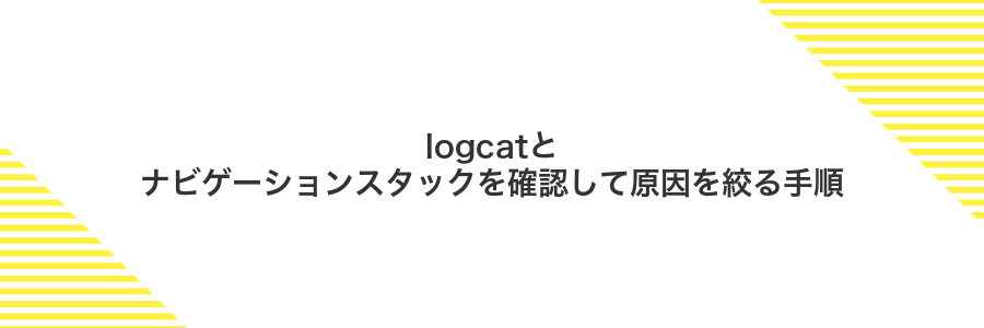logcatとナビゲーションスタックを確認して原因を絞る手順