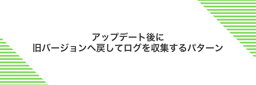 アップデート後に旧バージョンへ戻してログを収集するパターン
