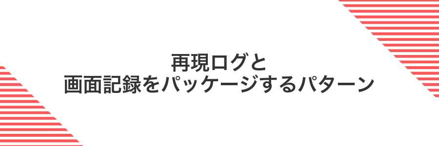 再現ログと画面記録をパッケージするパターン