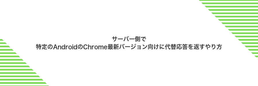 サーバー側で特定のAndroidのChrome最新バージョン向けに代替応答を返すやり方