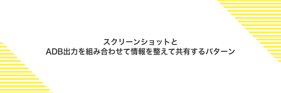 スクリーンショットとADB出力を組み合わせて情報を整えて共有するパターン