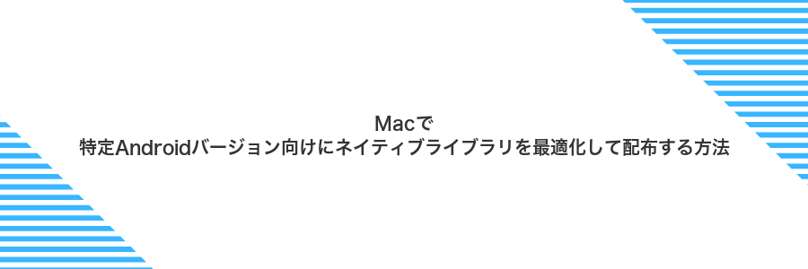 Macで特定Androidバージョン向けにネイティブライブラリを最適化して配布する方法