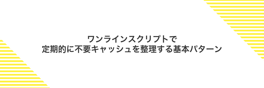 ワンラインスクリプトで定期的に不要キャッシュを整理する基本パターン