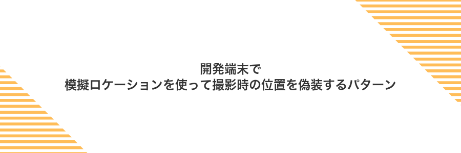 開発端末で模擬ロケーションを使って撮影時の位置を偽装するパターン
