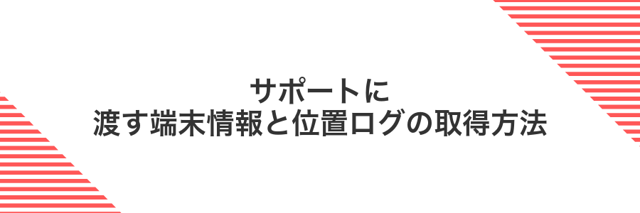 サポートに渡す端末情報と位置ログの取得方法