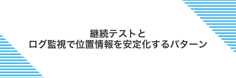 継続テストとログ監視で位置情報を安定化するパターン