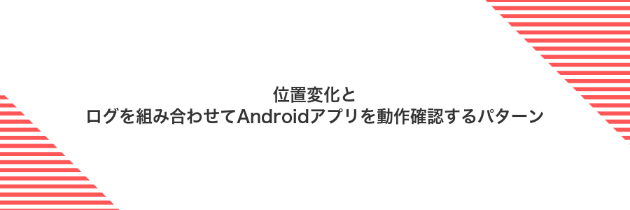 位置変化とログを組み合わせてAndroidアプリを動作確認するパターン
