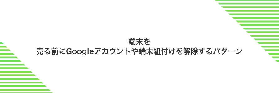 端末を売る前にGoogleアカウントや端末紐付けを解除するパターン
