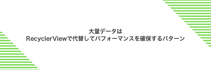 大量データはRecyclerViewで代替してパフォーマンスを確保するパターン