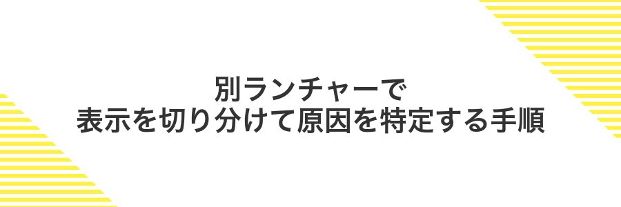 別ランチャーで表示を切り分けて原因を特定する手順