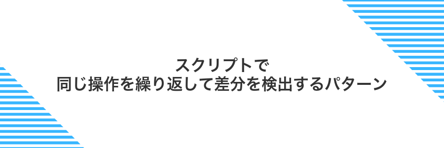 スクリプトで同じ操作を繰り返して差分を検出するパターン